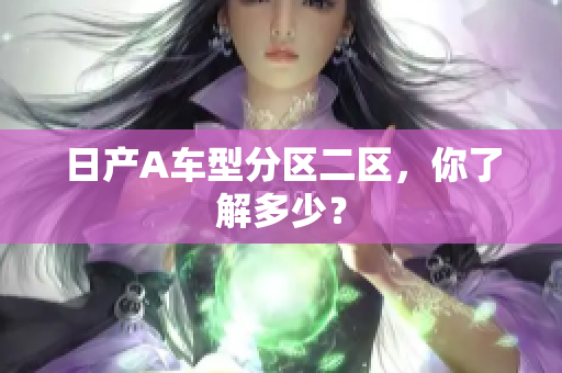 日产A车型分区二区，你了解多少？
