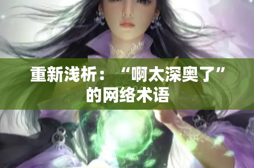 重新浅析：“啊太深奥了”的网络术语