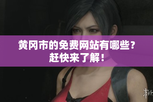 黄冈市的免费网站有哪些？赶快来了解！