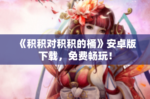 《积积对积积的桶》安卓版下载，免费畅玩！