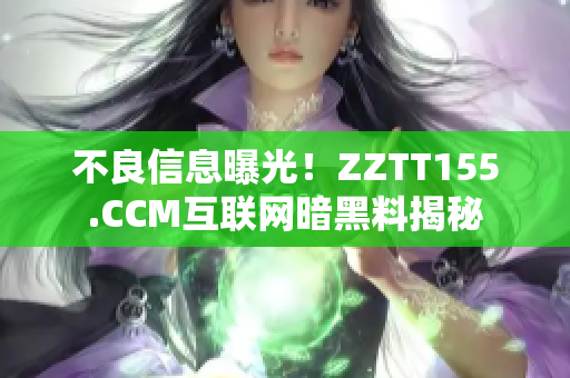 不良信息曝光！ZZTT155.CCM互联网暗黑料揭秘