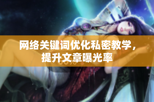 网络关键词优化私密教学，提升文章曝光率