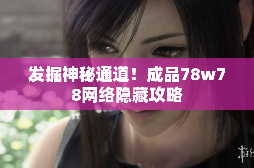 发掘神秘通道！成品78w78网络隐藏攻略