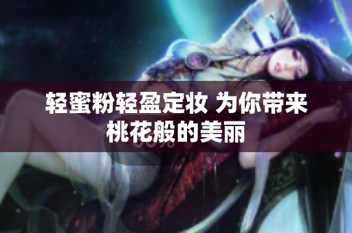 轻蜜粉轻盈定妆 为你带来桃花般的美丽