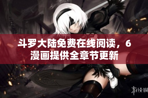斗罗大陆免费在线阅读，6漫画提供全章节更新