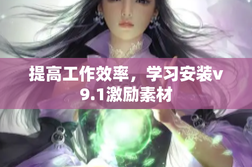 提高工作效率，学习安装v9.1激励素材