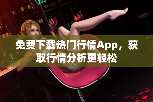 免费下载热门行情App，获取行情分析更轻松