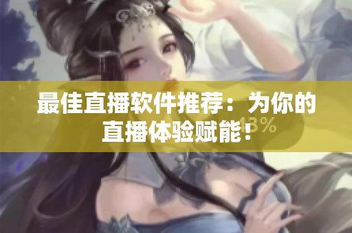 最佳直播软件推荐：为你的直播体验赋能！