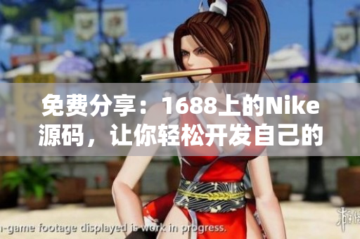 免费分享：1688上的Nike源码，让你轻松开发自己的网站