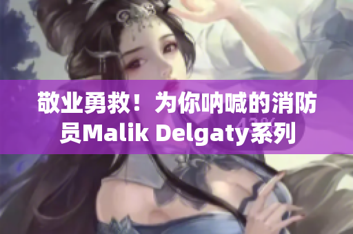 敬业勇救！为你呐喊的消防员Malik Delgaty系列