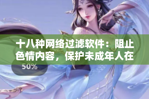 十八种网络过滤软件：阻止色情内容，保护未成年人在线安全