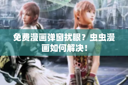 免费漫画弹窗扰眼？虫虫漫画如何解决！