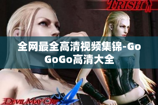 全网最全高清视频集锦-GoGoGo高清大全