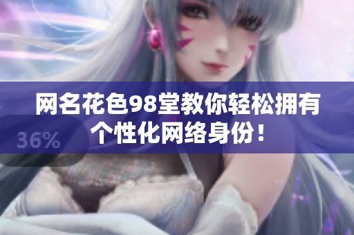 网名花色98堂教你轻松拥有个性化网络身份！