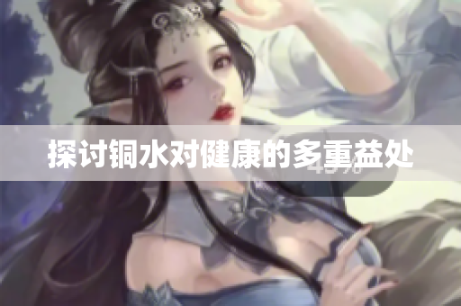探讨铜水对健康的多重益处