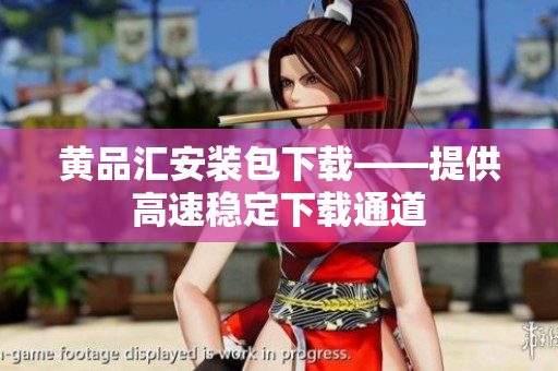 黄品汇安装包下载——提供高速稳定下载通道