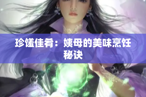 珍馐佳肴：姨母的美味烹饪秘诀