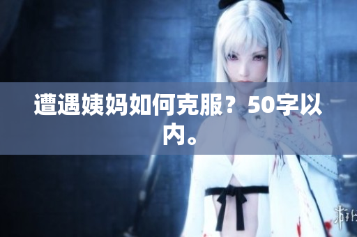 遭遇姨妈如何克服？50字以内。