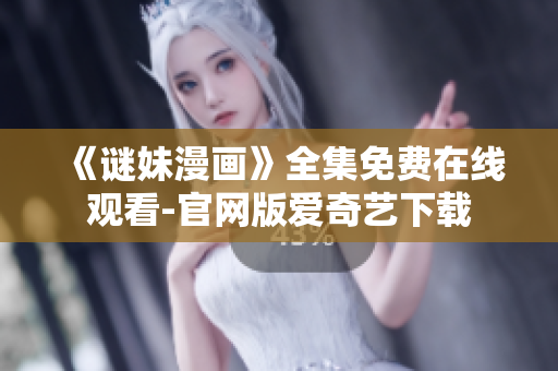 《谜妹漫画》全集免费在线观看-官网版爱奇艺下载
