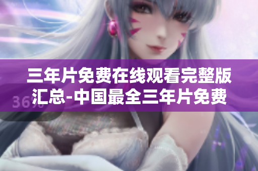 三年片免费在线观看完整版汇总-中国最全三年片免费在线观看。