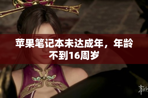 苹果笔记本未达成年，年龄不到16周岁