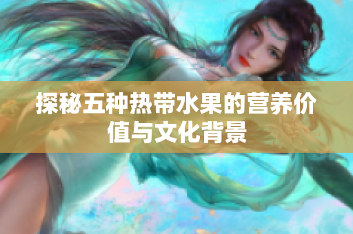 探秘五种热带水果的营养价值与文化背景