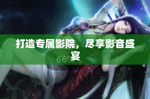 打造专属影院，尽享影音盛宴