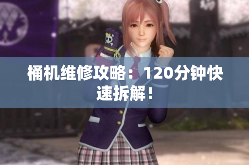 桶机维修攻略：120分钟快速拆解！