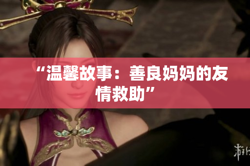“温馨故事：善良妈妈的友情救助”