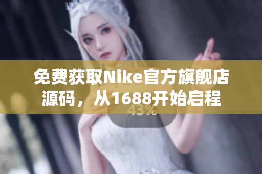 免费获取Nike官方旗舰店源码，从1688开始启程