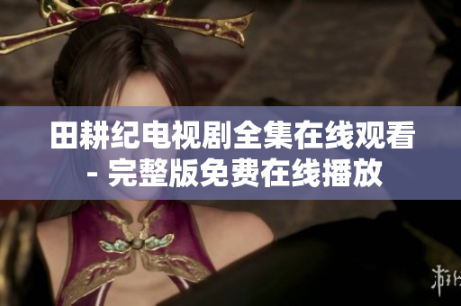 田耕纪电视剧全集在线观看 - 完整版免费在线播放