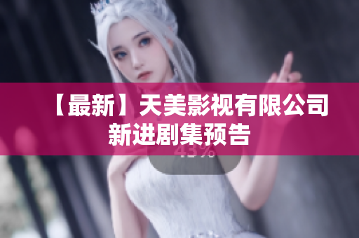 【最新】天美影视有限公司新进剧集预告