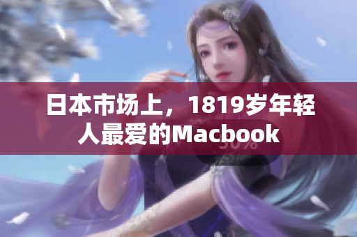 日本市场上，1819岁年轻人最爱的Macbook