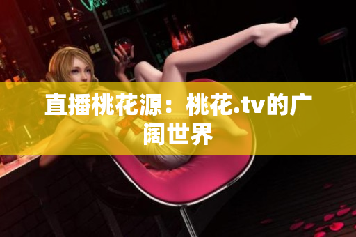 直播桃花源：桃花.tv的广阔世界