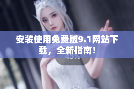 安装使用免费版9.1网站下载，全新指南！