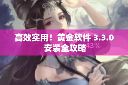 高效实用！黄金软件 3.3.0 安装全攻略
