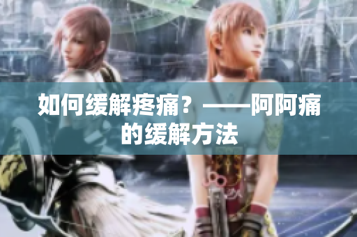 如何缓解疼痛？——阿阿痛的缓解方法
