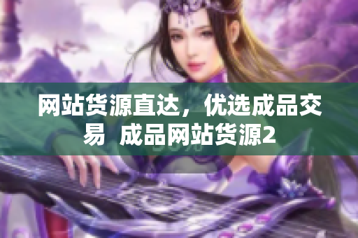 网站货源直达，优选成品交易  成品网站货源2
