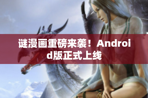 谜漫画重磅来袭！Android版正式上线