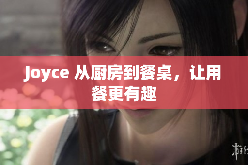 Joyce 从厨房到餐桌，让用餐更有趣