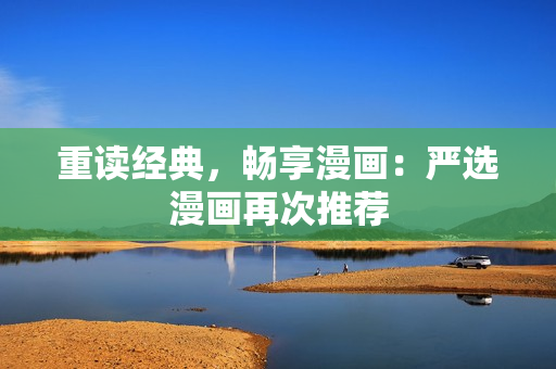 重读经典，畅享漫画：严选漫画再次推荐