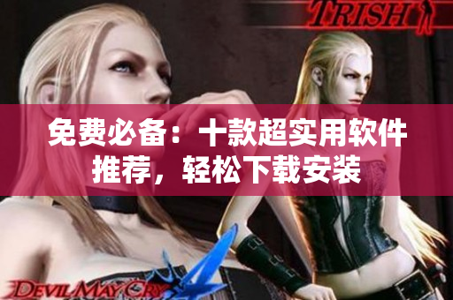 免费必备：十款超实用软件推荐，轻松下载安装