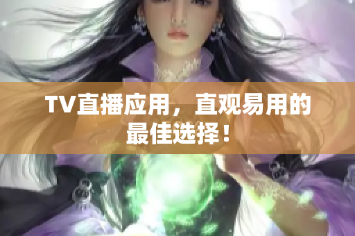 TV直播应用，直观易用的最佳选择！