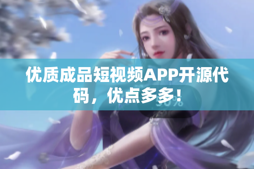 优质成品短视频APP开源代码，优点多多！