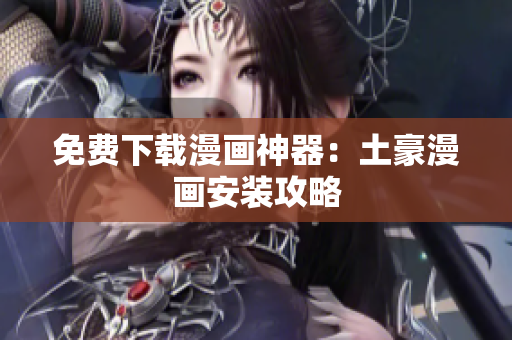 免费下载漫画神器：土豪漫画安装攻略