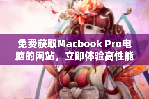 免费获取Macbook Pro电脑的网站，立即体验高性能
