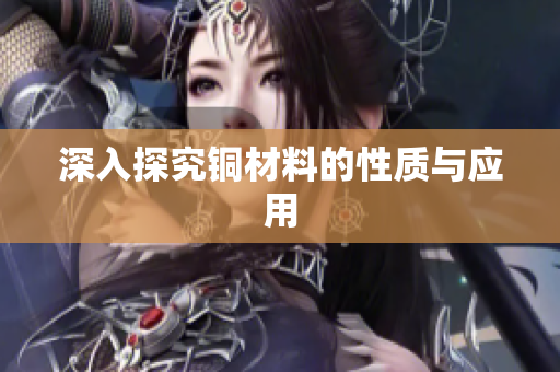 深入探究铜材料的性质与应用