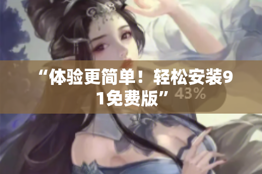 “体验更简单！轻松安装9 1免费版”