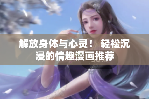 解放身体与心灵！ 轻松沉浸的情趣漫画推荐