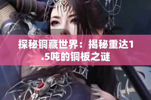 探秘铜藏世界：揭秘重达1.5吨的铜板之谜